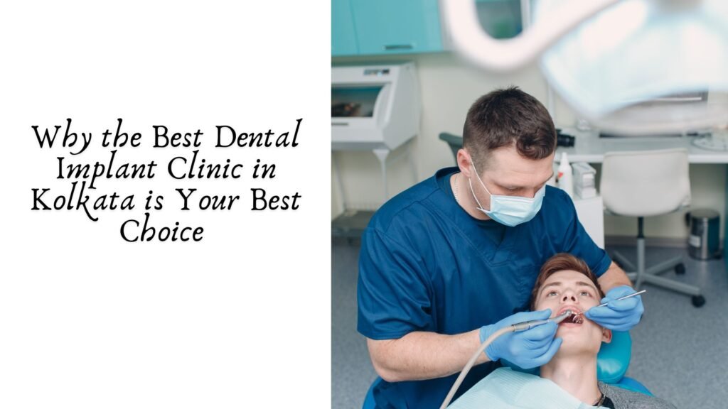 Why the Best Dental Implant Clinic in Kolkata is Your Best Choice